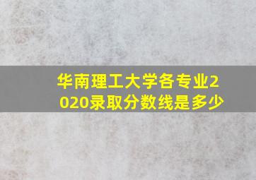 华南理工大学各专业2020录取分数线是多少