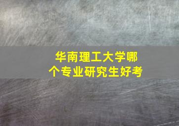 华南理工大学哪个专业研究生好考