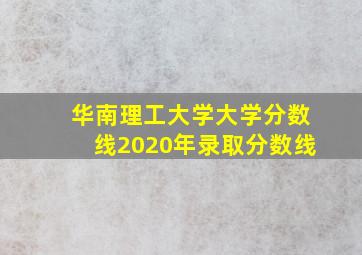 华南理工大学大学分数线2020年录取分数线