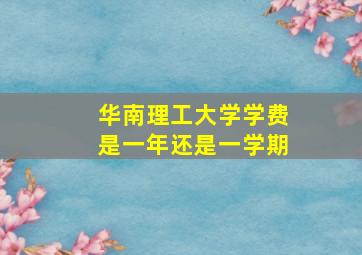 华南理工大学学费是一年还是一学期