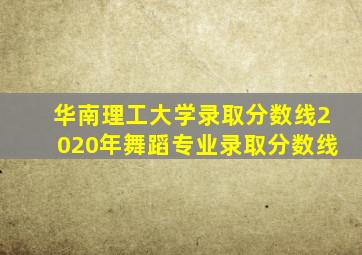 华南理工大学录取分数线2020年舞蹈专业录取分数线