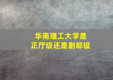 华南理工大学是正厅级还是副部级