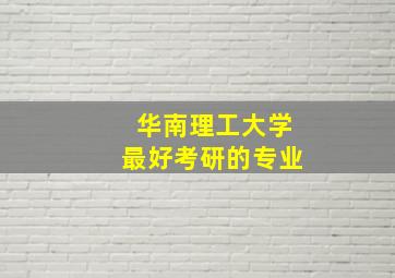 华南理工大学最好考研的专业