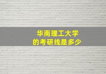 华南理工大学的考研线是多少