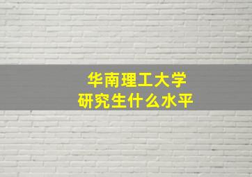 华南理工大学研究生什么水平