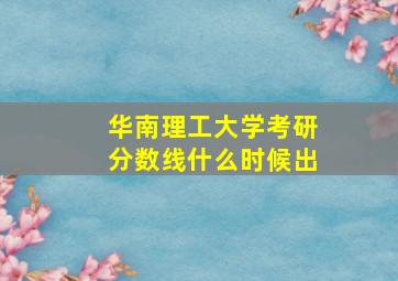 华南理工大学考研分数线什么时候出