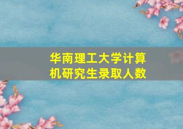 华南理工大学计算机研究生录取人数