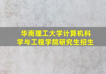 华南理工大学计算机科学与工程学院研究生招生