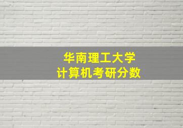 华南理工大学计算机考研分数