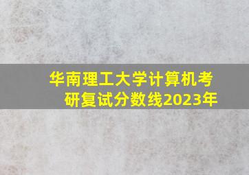 华南理工大学计算机考研复试分数线2023年