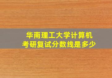 华南理工大学计算机考研复试分数线是多少