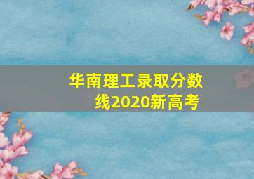 华南理工录取分数线2020新高考