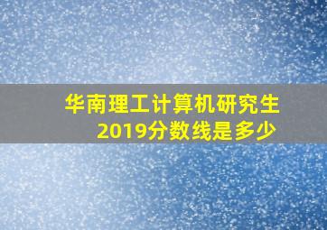 华南理工计算机研究生2019分数线是多少