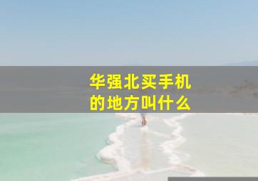 华强北买手机的地方叫什么