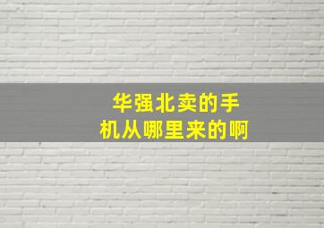 华强北卖的手机从哪里来的啊