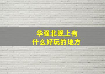 华强北晚上有什么好玩的地方