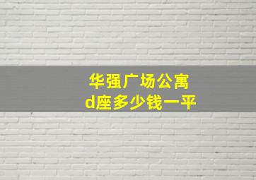 华强广场公寓d座多少钱一平