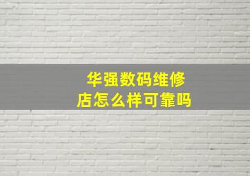 华强数码维修店怎么样可靠吗