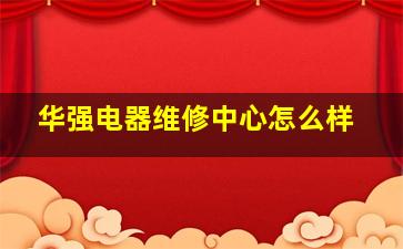 华强电器维修中心怎么样