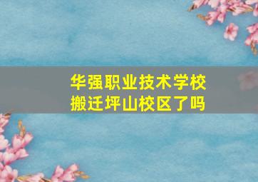 华强职业技术学校搬迁坪山校区了吗