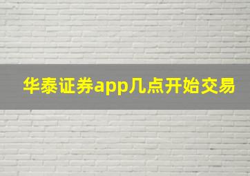 华泰证券app几点开始交易