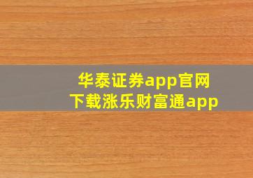 华泰证券app官网下载涨乐财富通app