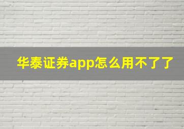 华泰证券app怎么用不了了