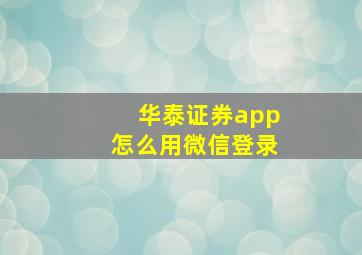 华泰证券app怎么用微信登录