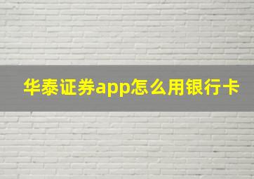 华泰证券app怎么用银行卡