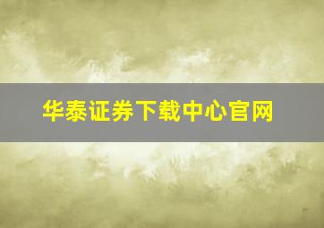 华泰证券下载中心官网