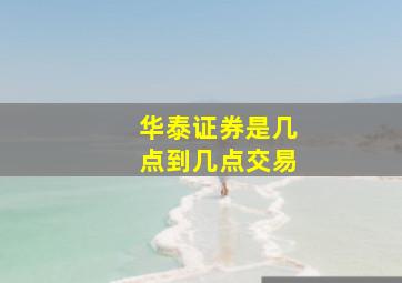 华泰证券是几点到几点交易