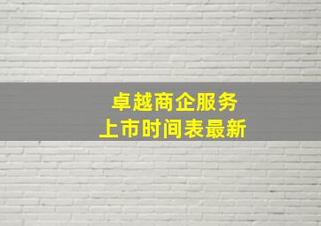 卓越商企服务上市时间表最新