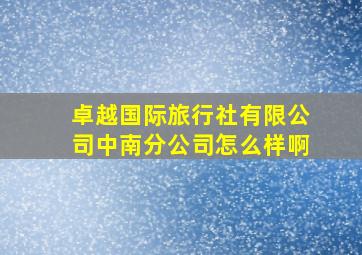 卓越国际旅行社有限公司中南分公司怎么样啊