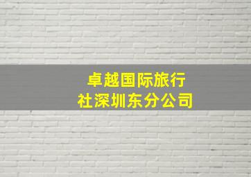 卓越国际旅行社深圳东分公司