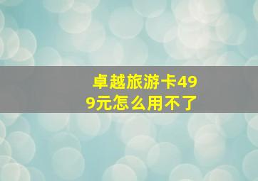 卓越旅游卡499元怎么用不了