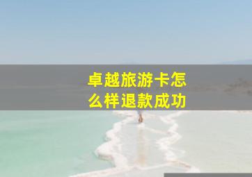 卓越旅游卡怎么样退款成功