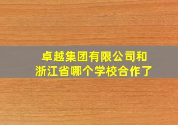 卓越集团有限公司和浙江省哪个学校合作了