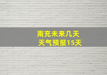 南充未来几天天气预报15天