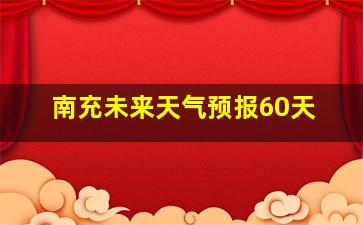 南充未来天气预报60天