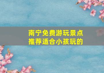 南宁免费游玩景点推荐适合小孩玩的