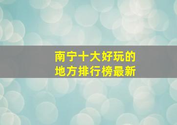 南宁十大好玩的地方排行榜最新