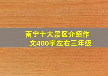 南宁十大景区介绍作文400字左右三年级