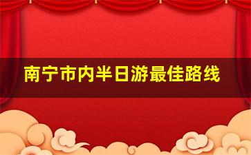 南宁市内半日游最佳路线