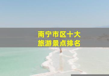 南宁市区十大旅游景点排名