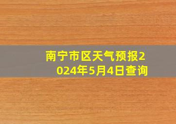 南宁市区天气预报2024年5月4日查询