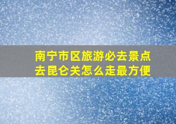 南宁市区旅游必去景点去昆仑关怎么走最方便