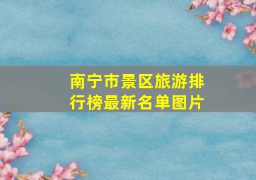 南宁市景区旅游排行榜最新名单图片