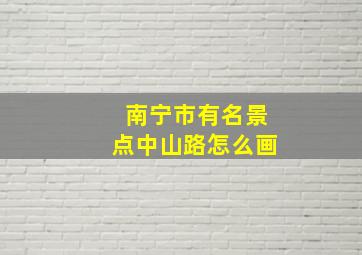 南宁市有名景点中山路怎么画