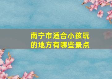 南宁市适合小孩玩的地方有哪些景点