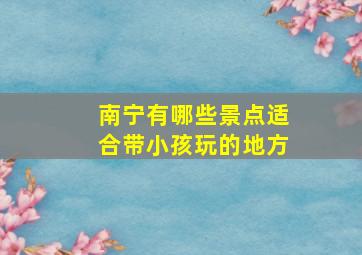 南宁有哪些景点适合带小孩玩的地方